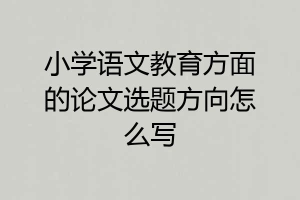 小学语文教育方面的论文选题方向怎么写
