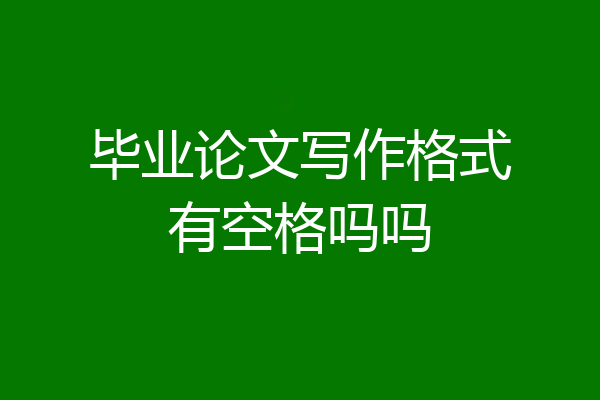 毕业论文写作格式有空格吗吗