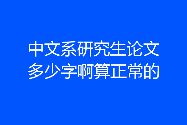中文系研究生论文多少字啊算正常的