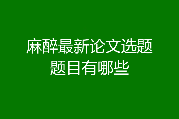 麻醉最新论文选题题目有哪些