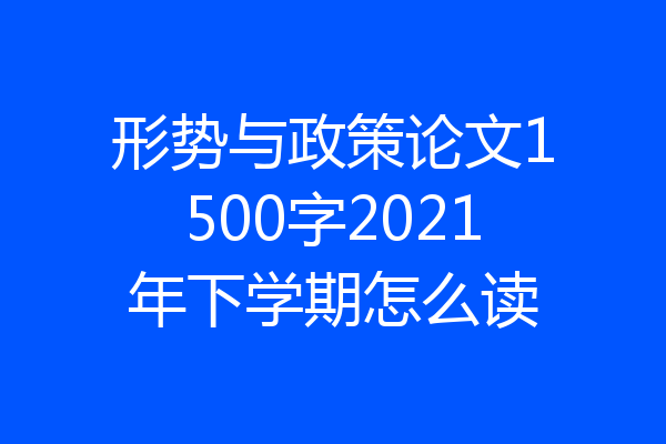 形势与政策论文1500字2021年下学期怎么读