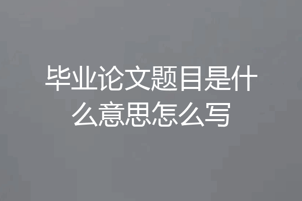毕业论文题目是什么意思怎么写