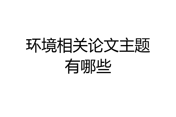 环境相关论文主题有哪些