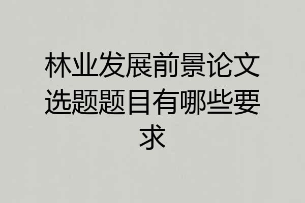 林业发展前景论文选题题目有哪些要求