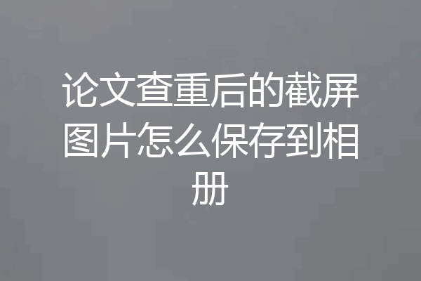 论文查重后的截屏图片怎么保存到相册