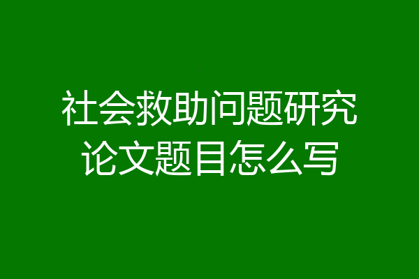 社会救助问题研究论文题目怎么写