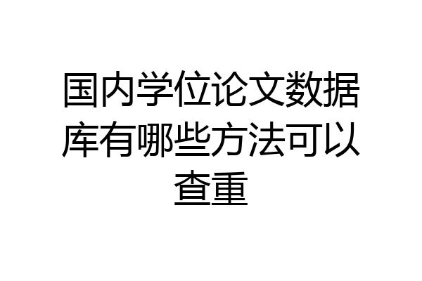 国内学位论文数据库有哪些方法可以查重