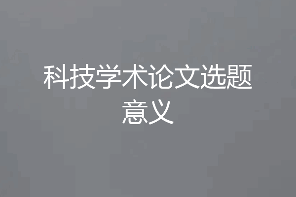 科技学术论文选题意义