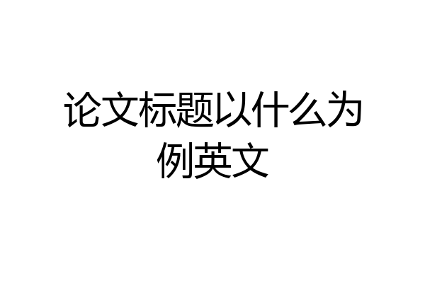 论文标题以什么为例英文