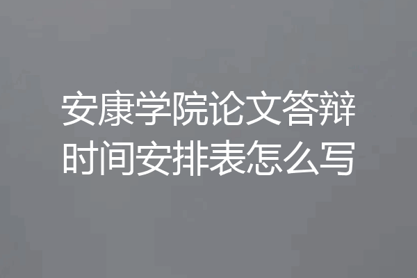 安康学院论文答辩时间安排表怎么写