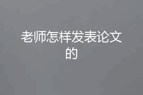 老师怎样发表论文的