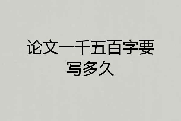 论文一千五百字要写多久