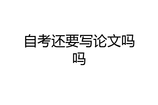 自考还要写论文吗吗