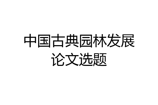 中国古典园林发展论文选题