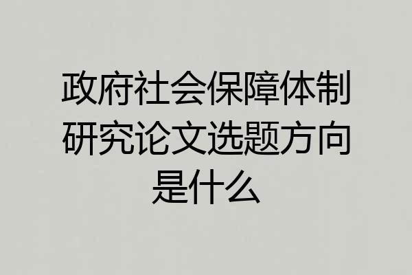 政府社会保障体制研究论文选题方向是什么