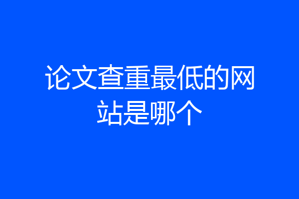 论文查重最低的网站是哪个