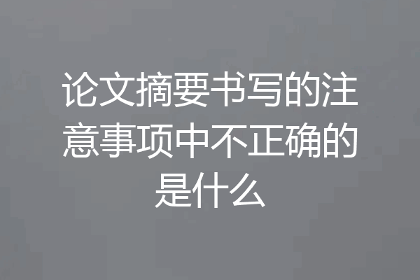 论文摘要书写的注意事项中不正确的是什么