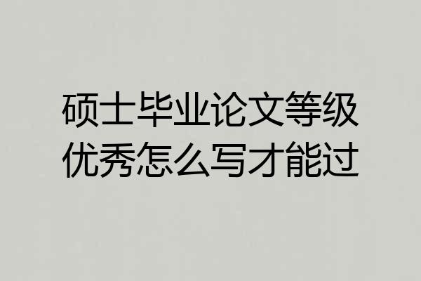 硕士毕业论文等级优秀怎么写才能过
