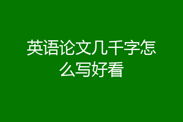 英语论文几千字怎么写好看
