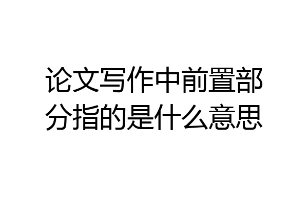 论文写作中前置部分指的是什么意思