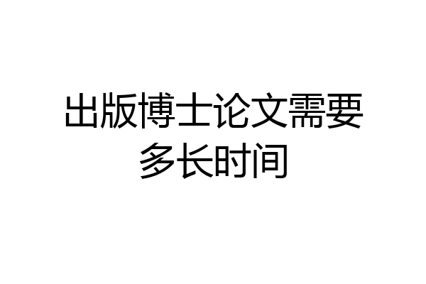 出版博士论文需要多长时间