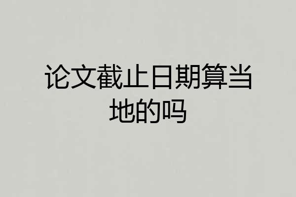 论文截止日期算当地的吗