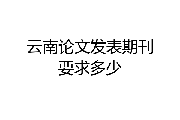 云南论文发表期刊要求多少