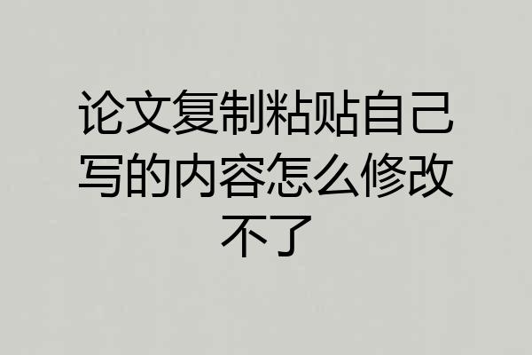 论文复制粘贴自己写的内容怎么修改不了