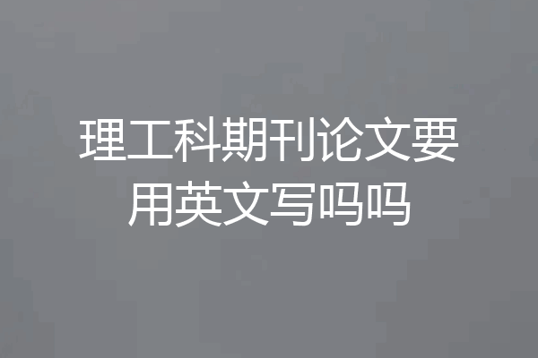 理工科期刊论文要用英文写吗吗