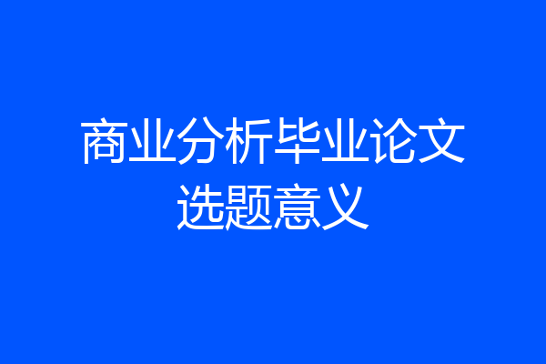 商业分析毕业论文选题意义