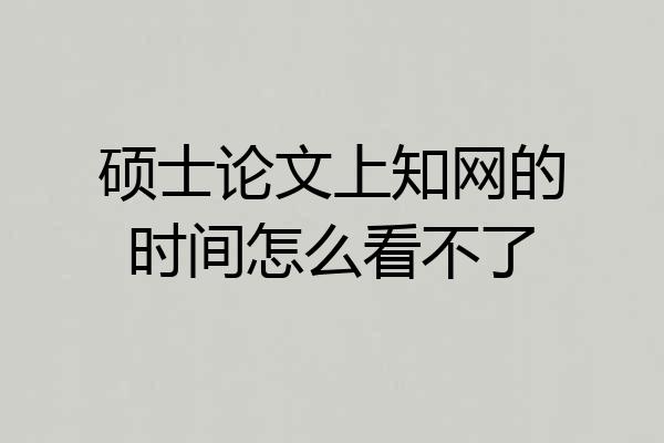 硕士论文上知网的时间怎么看不了