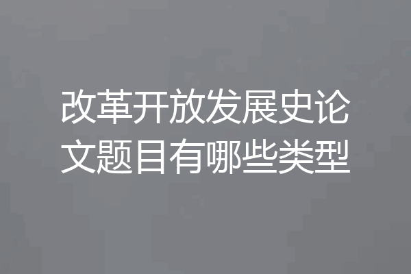 改革开放发展史论文题目有哪些类型
