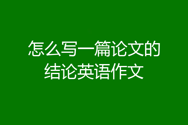 怎么写一篇论文的结论英语作文