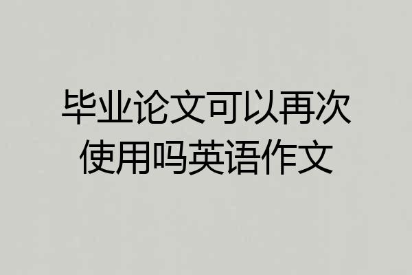 毕业论文可以再次使用吗英语作文
