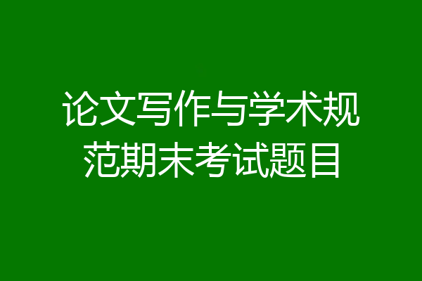 论文写作与学术规范期末考试题目