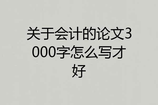 关于会计的论文3000字怎么写才好