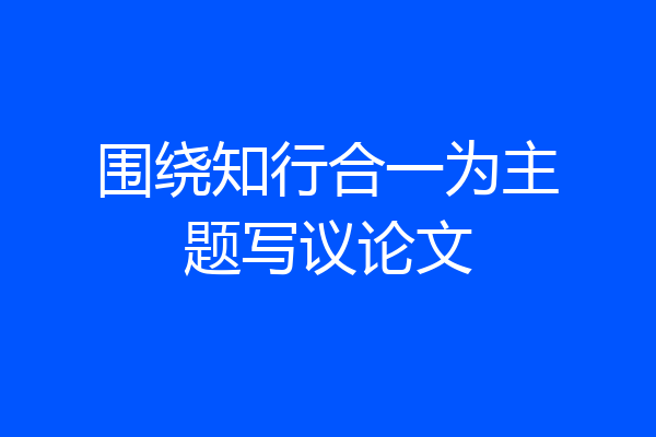 围绕知行合一为主题写议论文