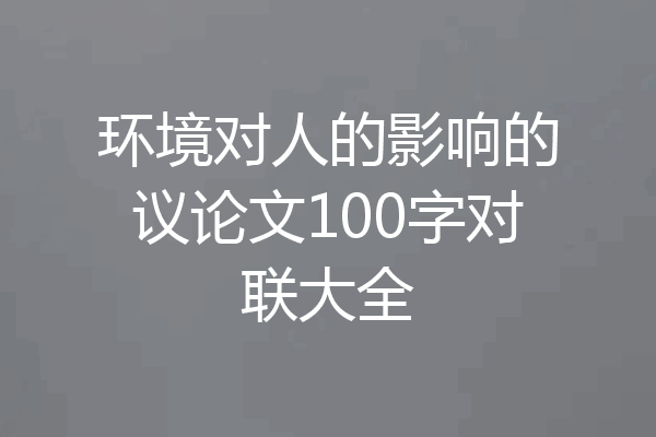 环境对人的影响的议论文100字对联大全