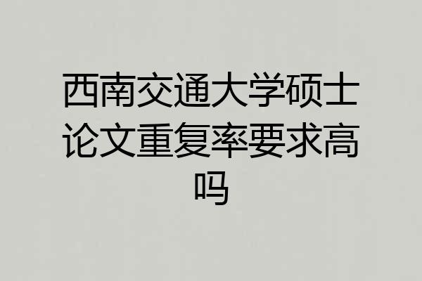 西南交通大学硕士论文重复率要求高吗