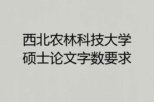 西北农林科技大学硕士论文字数要求