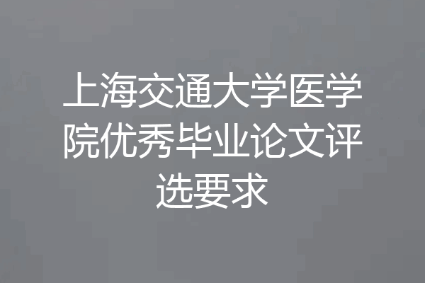 上海交通大学医学院优秀毕业论文评选要求