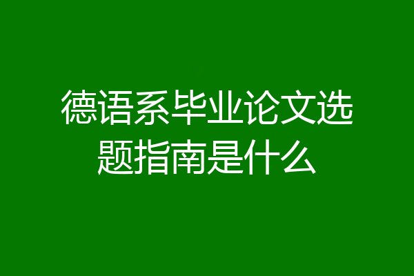 德语系毕业论文选题指南是什么