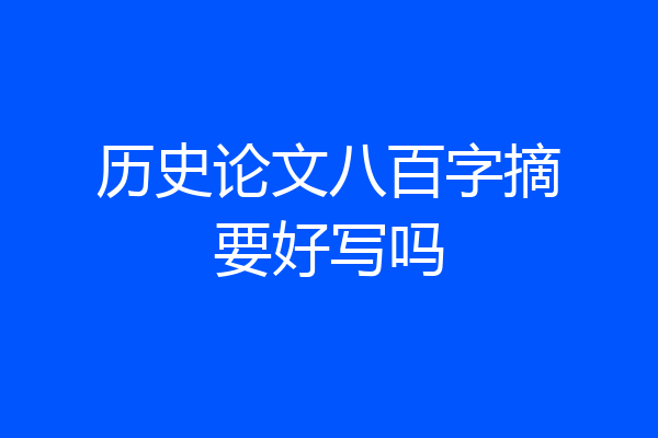 历史论文八百字摘要好写吗
