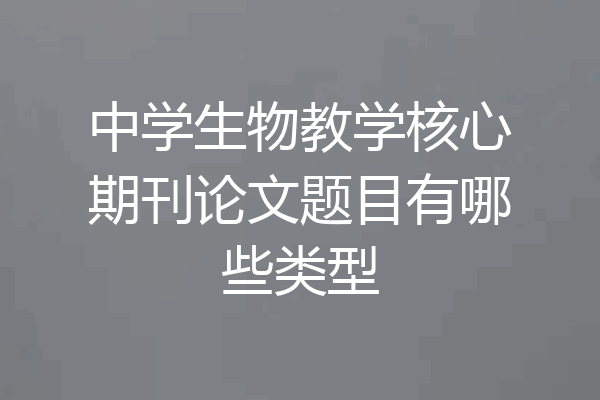 中学生物教学核心期刊论文题目有哪些类型