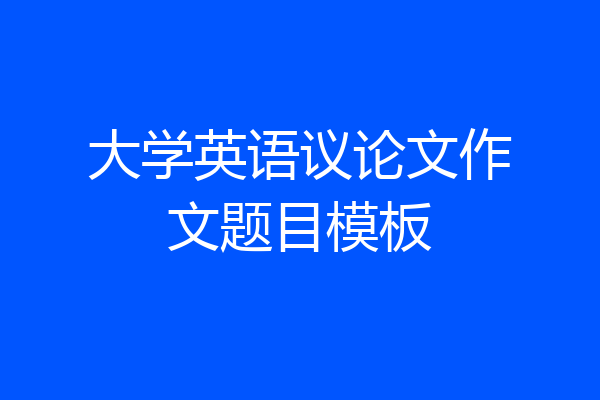 大学英语议论文作文题目模板