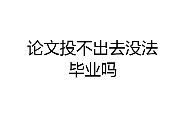 论文投不出去没法毕业吗