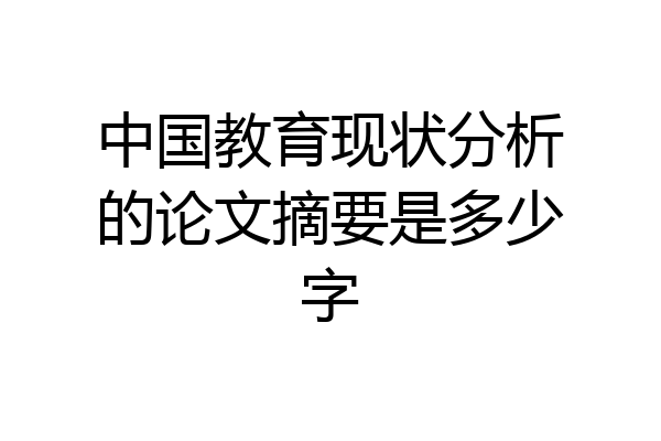 中国教育现状分析的论文摘要是多少字