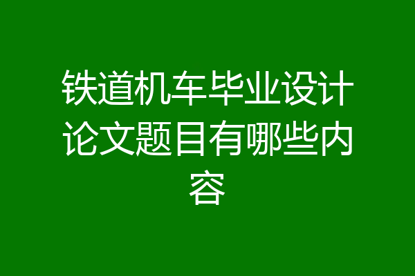铁道机车毕业设计论文题目有哪些内容