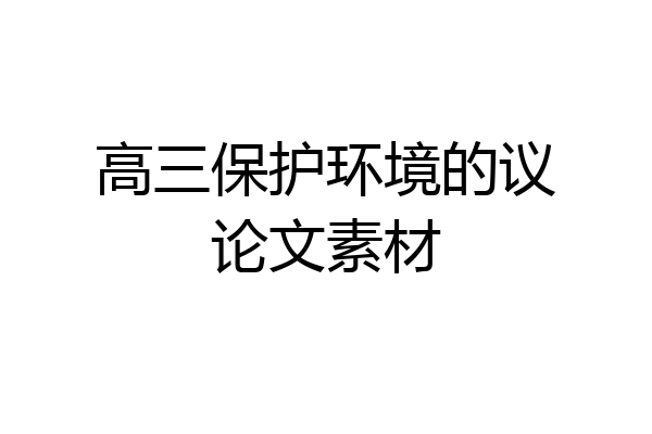 高三保护环境的议论文素材