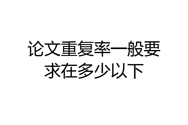论文重复率一般要求在多少以下